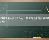 全车999金含量不少于1.5kg！凯翼拾月敞篷定制珍藏版预售：99.9万！