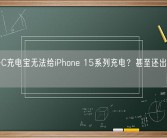 USB-C充电宝无法给iPhone 15系列充电？甚至还出现反充问题！