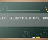 对标ChatGPT！亚马逊计划推出AI聊天机器人：最快明年1月上线！
