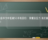 赵明回应华为中低端5G手机回归：荣耀没压力 我们新机目前没对手!