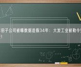 日本丰田子公司被曝数据造假34年：大发工业被勒令整改 官方回应！