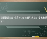 五一假期调休放5天 节后连上6天班引热议：专家称调休该适度调整了！