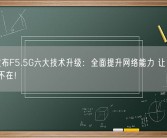 华为发布F5.5G六大技术升级：全面提升网络能力 让10Gbps无处不在！