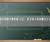 2023国庆档新片票房破15亿：张艺谋《坚如磐石》破5亿位列第一！
