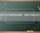 国内多家GPU公司被列实体清单！美国半导体协会抨击：破坏生态！