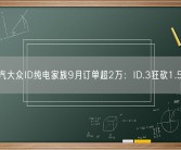 上汽大众ID纯电家族9月订单超2万：ID.3狂砍1.5万！