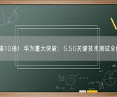 比5G强10倍！华为重大突破：5.5G关键技术测试全面完成！