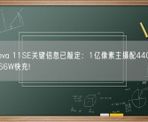 华为nova 11SE关键信息已敲定：1亿像素主摄配4400mAh电池+66W快充!