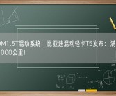 首搭DM1.5T混动系统！比亚迪混动轻卡T5发布：满油满电能跑1000公里！