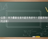 一秒一公里！华为最新全液冷超充有多牛？匹配所有车型 比手机快充还快！
