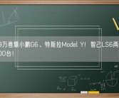 21.49万卷爆小鹏G6、特斯拉Model Y！智己LS6两天锁单破6000台！