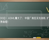 暴涨500亿！ASML赚大了：中国厂商狂买光刻机 扩产28nm等成熟制程！