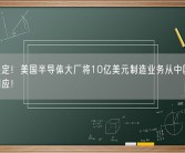 艰难决定！美国半导体大厂将10亿美元制造业务从中国撤出 官方回应！
