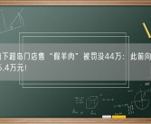 巴奴旗下超岛门店售“假羊肉”被罚没44万：此前向顾客赔偿835.4万元！