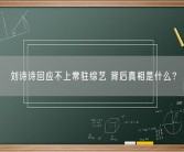 刘诗诗回应不上常驻综艺 背后真相是什么？
